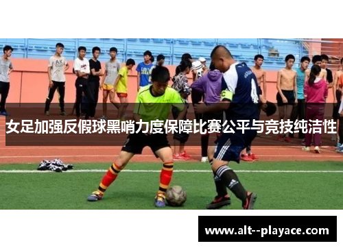 女足加强反假球黑哨力度保障比赛公平与竞技纯洁性