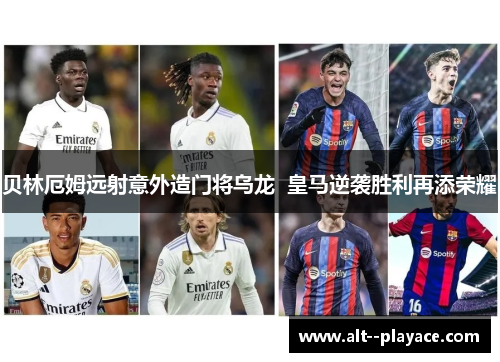 贝林厄姆远射意外造门将乌龙 皇马逆袭胜利再添荣耀 贝林厄姆远射意外造门将乌龙 皇马逆袭胜利再添荣耀