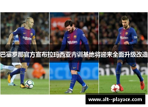 巴塞罗那官方宣布拉玛西亚青训基地将迎来全面升级改造