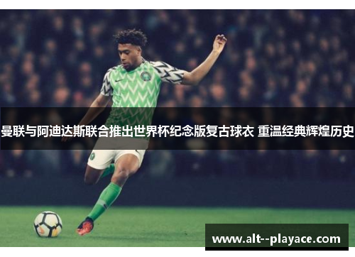 曼联与阿迪达斯联合推出世界杯纪念版复古球衣 重温经典辉煌历史