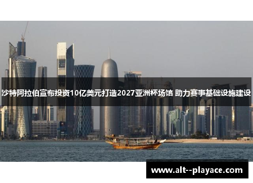 沙特阿拉伯宣布投资10亿美元打造2027亚洲杯场馆 助力赛事基础设施建设 沙特阿拉伯宣布投资10亿美元打造2027亚洲杯场馆 助力赛事基础设施建设