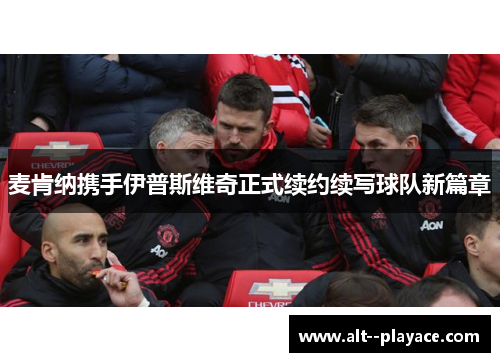 麦肯纳携手伊普斯维奇正式续约续写球队新篇章 麦肯纳携手伊普斯维奇正式续约续写球队新篇章