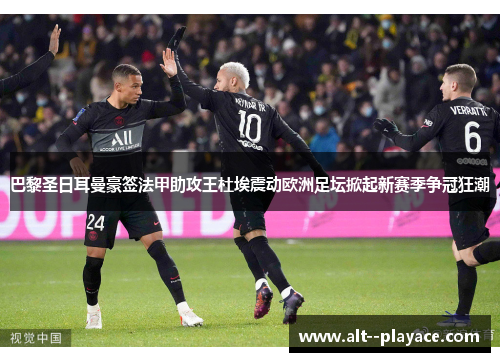 巴黎圣日耳曼豪签法甲助攻王杜埃震动欧洲足坛掀起新赛季争冠狂潮 巴黎圣日耳曼豪签法甲助攻王杜埃震动欧洲足坛掀起新赛季争冠狂潮