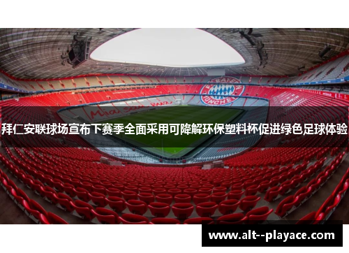 拜仁安联球场宣布下赛季全面采用可降解环保塑料杯促进绿色足球体验 拜仁安联球场宣布下赛季全面采用可降解环保塑料杯促进绿色足球体验