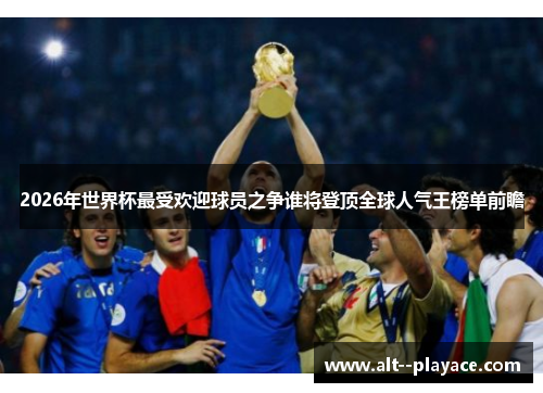 2026年世界杯最受欢迎球员之争谁将登顶全球人气王榜单前瞻 2026年世界杯最受欢迎球员之争谁将登顶全球人气王榜单前瞻