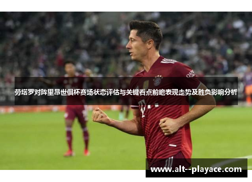 劳塔罗对阵里昂世俱杯赛场状态评估与关键看点前瞻表现走势及胜负影响分析 劳塔罗对阵里昂世俱杯赛场状态评估与关键看点前瞻表现走势及胜负影响分析