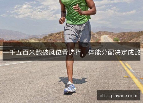 一千五百米跑破风位置选择，体能分配决定成败