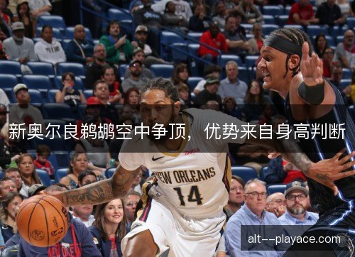 新奥尔良鹈鹕空中争顶，优势来自身高判断